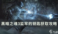 《黑暗之魂3》监牢的钥匙怎么获取 监牢的钥匙获取攻略