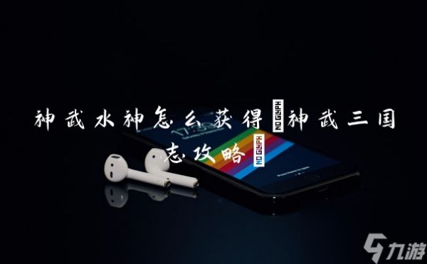 神武水神怎么获得(神武三国志攻略)