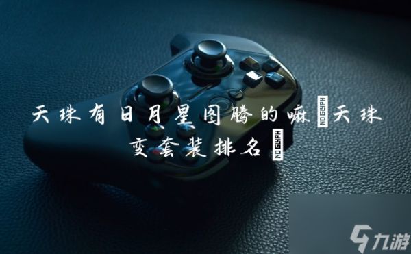 天珠有日月星图腾的嘛(天珠变套装排名)