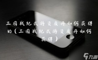 三国战纪武将资质丹怎么获取的 三国战纪武将资质丹怎么获取
