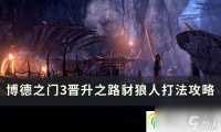 博德之门3晋升之路豺狼人怎么打 晋升之路豺狼人打法攻略