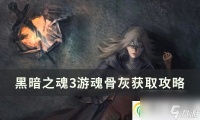 黑暗之魂3游魂骨灰怎么获取 游魂骨灰获取攻略