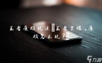 王者廉颇玩法 王者荣耀,廉颇怎么玩?