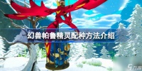 幻兽帕鲁精灵怎么配种 幻兽帕鲁精灵配种方法介绍