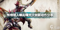 怪物猎人崛起曙光大剑有什么新动作 怪物猎人崛起曙光大剑新动作推荐  待收藏