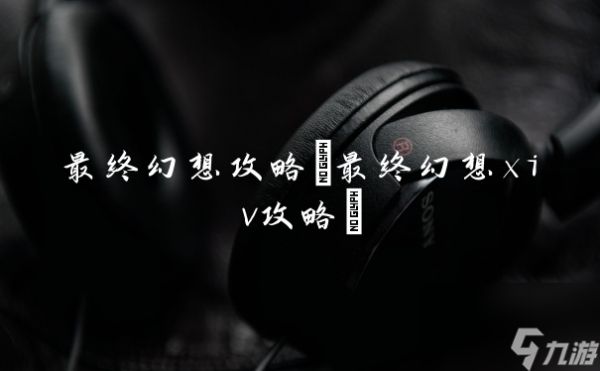 最终幻想攻略(最终幻想xiv攻略)