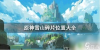 原神雪山的碎片 《原神》雪山碎片在哪里攻略