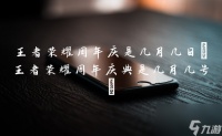 王者荣耀周年庆是几月几日 王者荣耀周年庆典是几月几号