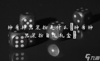 神兽神器装扮是什么 神兽神器装扮自选礼盒