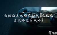 顶级跑马牧场最新版 顶级跑马牧场完美攻略