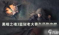 黑暗之魂3监狱老大骨灰怎么获取  监狱老大骨灰获取玩法