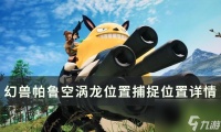 《幻兽帕鲁》空涡龙在哪里在哪 空涡龙在哪里捕捉在哪里详情