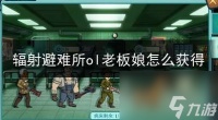 辐射避难所ol怎么快速刷出老板娘 辐射避难所ol老板娘获取攻略