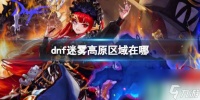 《dnf》迷雾高原区域在哪里介绍