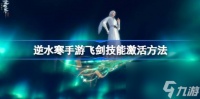 逆水寒手游飞剑技能怎么激活 飞剑技能激活方法推荐