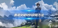 赛诺突破材料怎么获取 赛诺角色攻略心得