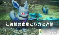 幻兽帕鲁食物怎么获取 食物获取方法详情