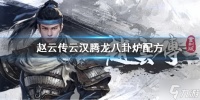 《赵云传云汉腾龙》八卦炉配方有什么  八卦炉配方介绍