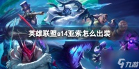 英雄联盟手游s14亚索怎么出装 亚索推荐出装攻略