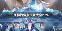 原神钓鱼点在哪里大全2024