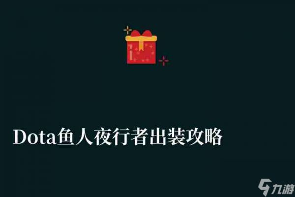 Dota鱼人夜行者出装攻略与技能解析（天赋加点与出装推荐）