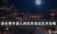 《逆水寒手游》逃出生天怎么做 人间任务逃出生天攻略