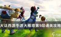 《大话西游手游》大雁塔第九层怎么过 大雁塔第9层通关攻略