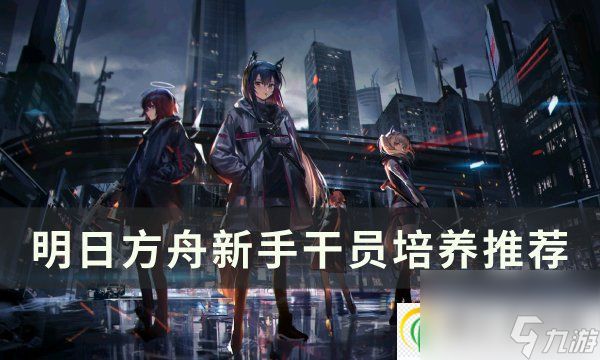 <a id='link_pop' class='keyword-tag' href='https://www.9game.cn/mrfz/'>明日方舟</a>新手干员练谁 新手干员培养推荐