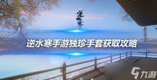 <a id='link_pop' class='keyword-tag' href='https://www.9game.cn/nishuihan1/'>逆水寒手游</a>独珍手套获取攻略 探索任务忆·垂云贯虹任务流程