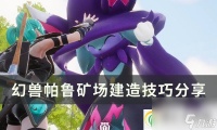 幻兽帕鲁矿场怎么建造 矿场建造技巧推荐