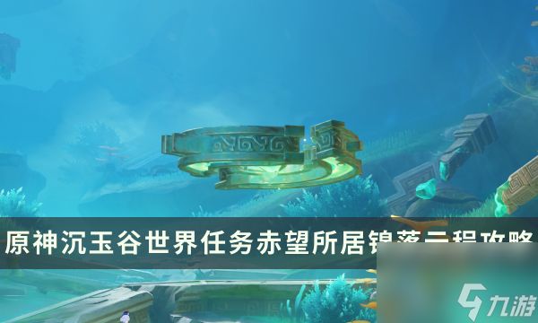 《<a id='link_pop' class='keyword-tag' href='https://www.9game.cn/yuanshen/'><a id='link_pop' class='keyword-tag' href='https://www.9game.cn/yuanshen/'>原神</a></a>》沉<a linkid=392070>玉</a>谷世界任务 赤望所居锦落云程任务流程攻略