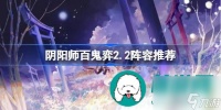阴阳师百鬼弈2.2最强阵容怎么搭配-阴阳师百鬼弈2.2最强阵容搭配建议