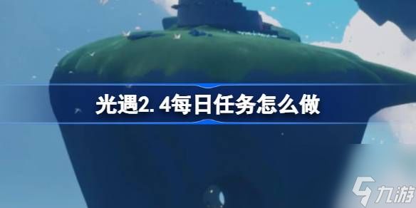 光遇2.4每日任务怎么做,光遇2月4日每日任务做法攻略