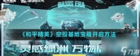 《和平精英》空投基地宝箱开启方法