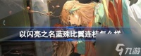 以闪亮之名蓝殊比翼连枝怎么 蓝殊比翼连枝详情推荐