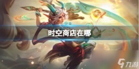 《lol》时空商店在哪里介绍