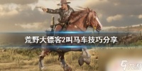 荒野大镖客2大车怎么呼出 《荒野大镖客2》叫马车技巧推荐