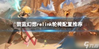 《碧蓝幻想Relink》轮椅配置推荐