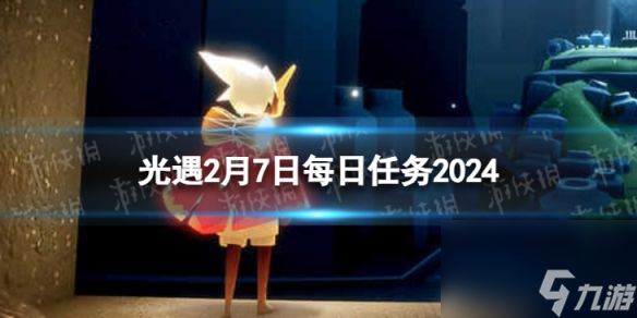 《光遇》2月7日每日任务怎么做 2.7每日任务攻略2024