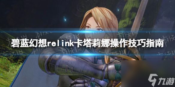 《<a id='link_pop' class='keyword-tag' href='https://www.9game.cn/blhx1/'>碧蓝幻想</a>Relink》卡塔莉娜操作技巧指南