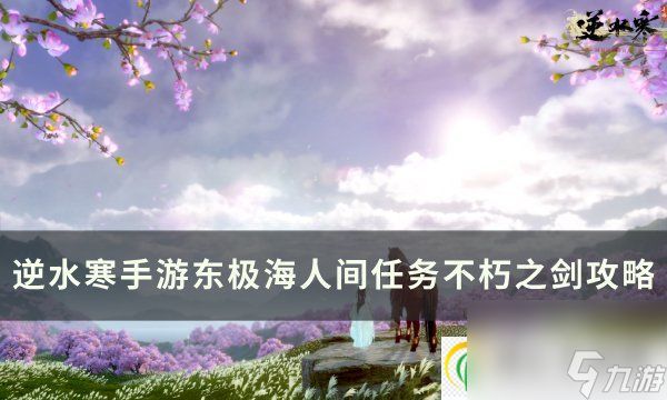 <a id='link_pop' class='keyword-tag' href='https://www.9game.cn/nishuihan1/'>逆水寒手游</a>人间任务不朽之剑怎么做 东极海人间任务不朽之剑攻略