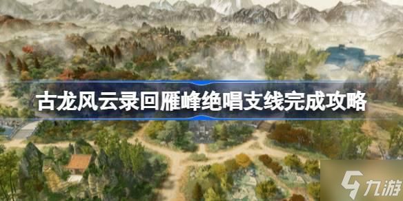 古龙风云录回雁峰绝唱支线怎么完成 古龙风云录回雁峰绝唱支线完成攻略