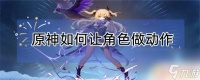 原神怎么改变人物动作 怎么在原神中让角色做特殊动作