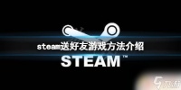 steam买了两个游戏怎么送人 《steam》怎么给好友送游戏