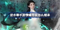 逆水寒手游情缘等级怎么继承-逆水寒手游情缘等级继承方法介绍