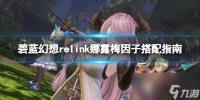 《碧蓝幻想Relink》娜露梅因子搭配指南