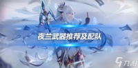 夜兰武器推荐顺序介绍 夜兰队伍搭配建议