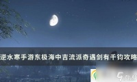 逆水寒手游奇遇剑有千钧怎么做 东极海中吉流派奇遇剑有千钧攻略