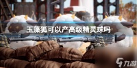《幻兽帕鲁》玉藻狐可以产高级精灵球介绍