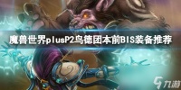 《魔兽世界》plusP2鸟德团本前BIS装备推荐介绍